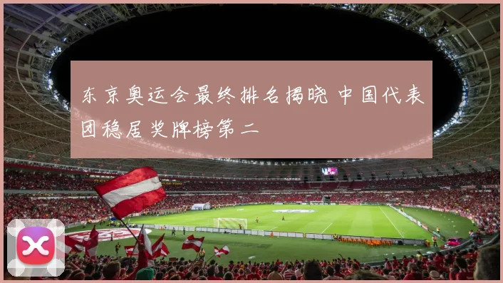 东京奥运会最终排名揭晓 中国代表团稳居奖牌榜第二