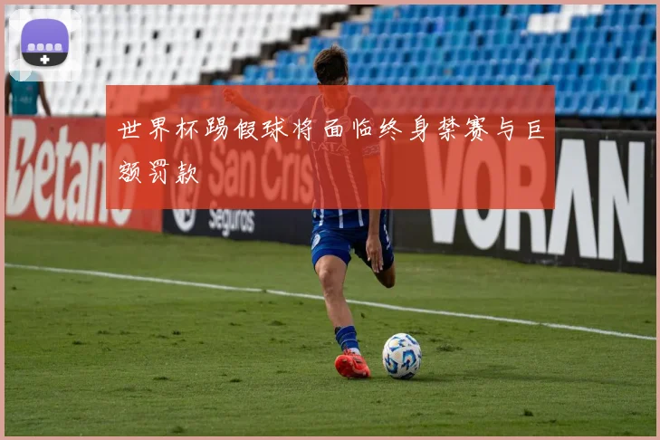 世界杯踢假球将面临终身禁赛与巨额罚款