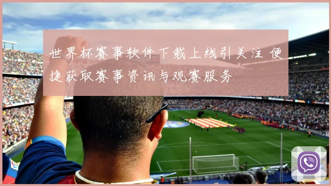 世界杯赛事软件下载上线引关注 便捷获取赛事资讯与观赛服务