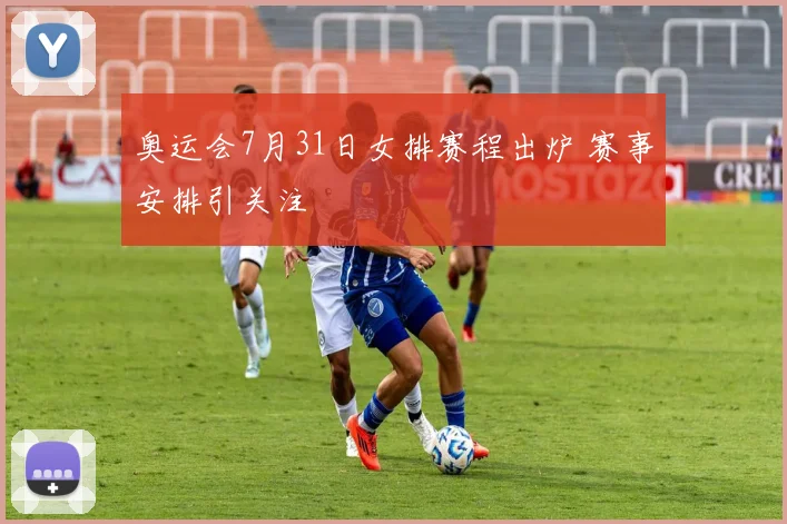 奥运会7月31日女排赛程出炉 赛事安排引关注