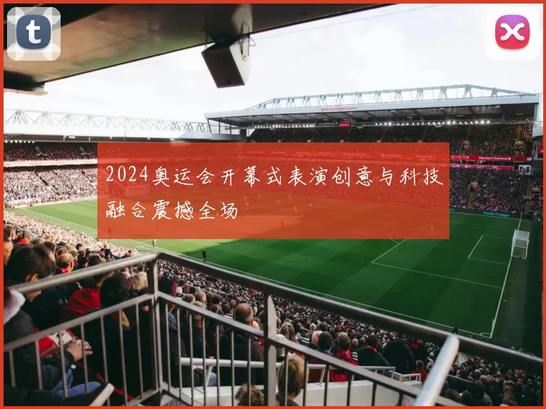 2024奥运会开幕式表演创意与科技融合震撼全场