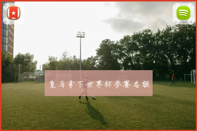 皇马拿下世界杯参赛名额