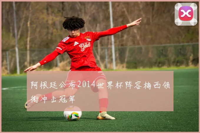 阿根廷公布2014世界杯阵容梅西领衔冲击冠军