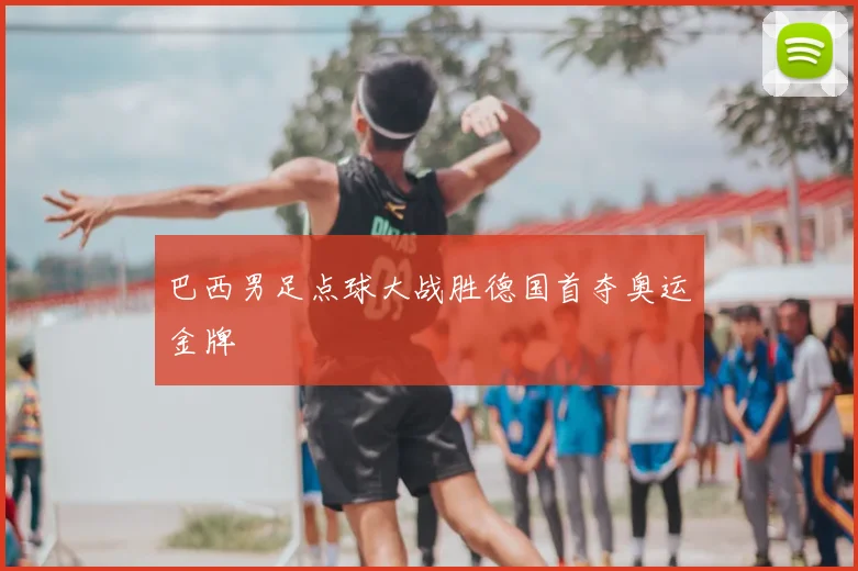 巴西男足点球大战胜德国首夺奥运金牌
