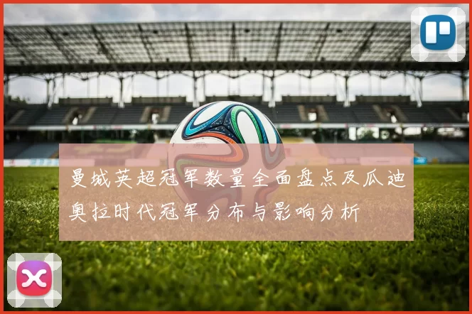 曼城英超冠军数量全面盘点及瓜迪奥拉时代冠军分布与影响分析