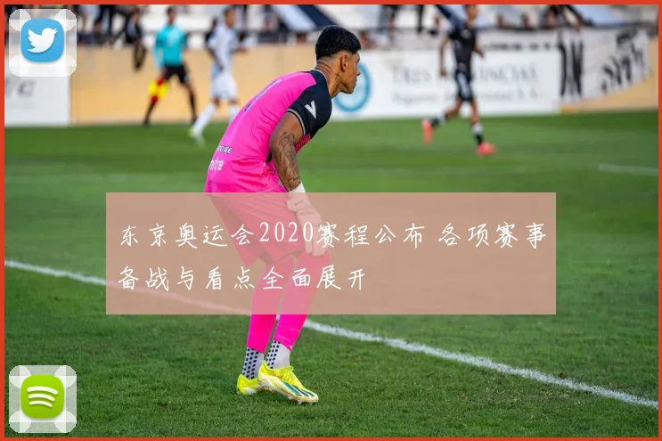 东京奥运会2020赛程公布 各项赛事备战与看点全面展开