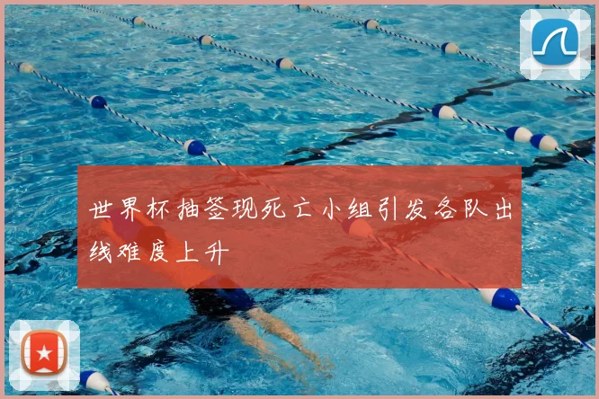 世界杯抽签现死亡小组引发各队出线难度上升