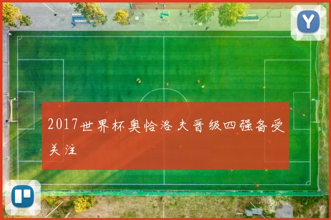 2017世界杯奥恰洛夫晋级四强备受关注