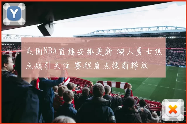美国NBA直播安排更新 湖人勇士焦点战引关注 赛程看点提前释放