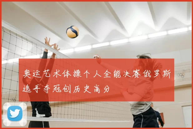 奥运艺术体操个人全能决赛俄罗斯选手夺冠创历史高分