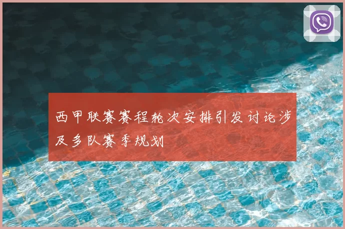 西甲联赛赛程轮次安排引发讨论涉及多队赛季规划