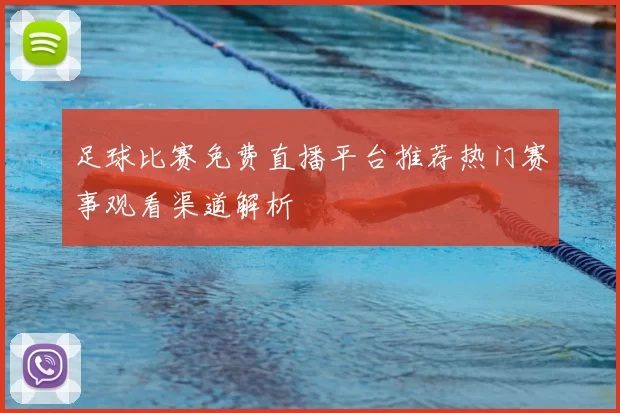 足球比赛免费直播平台推荐热门赛事观看渠道解析