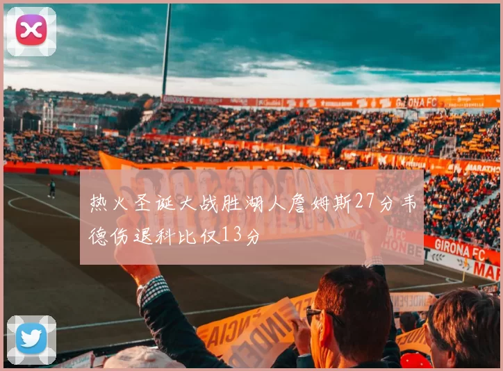 热火圣诞大战胜湖人詹姆斯27分韦德伤退科比仅13分