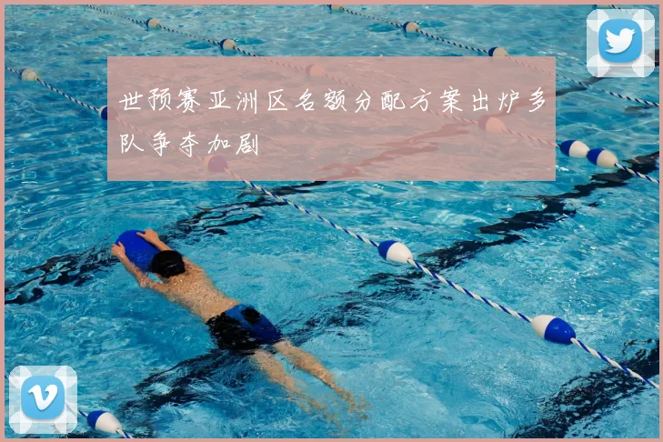 世预赛亚洲区名额分配方案出炉多队争夺加剧