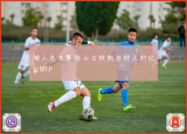 湖人总决赛抢七击败凯尔特人科比获MVP