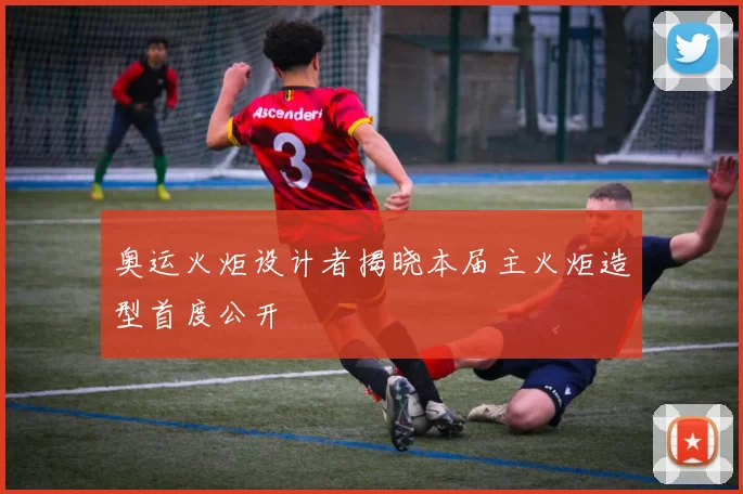 奥运火炬设计者揭晓本届主火炬造型首度公开