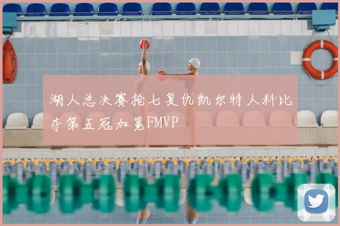 湖人总决赛抢七复仇凯尔特人科比夺第五冠加冕FMVP