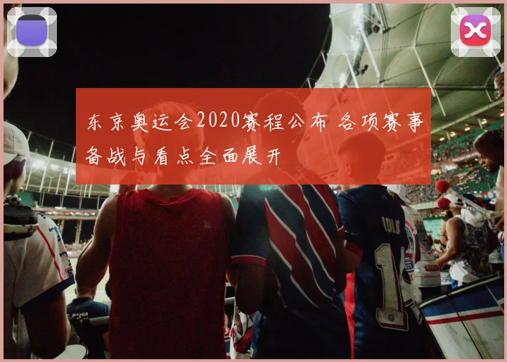 东京奥运会2020赛程公布 各项赛事备战与看点全面展开