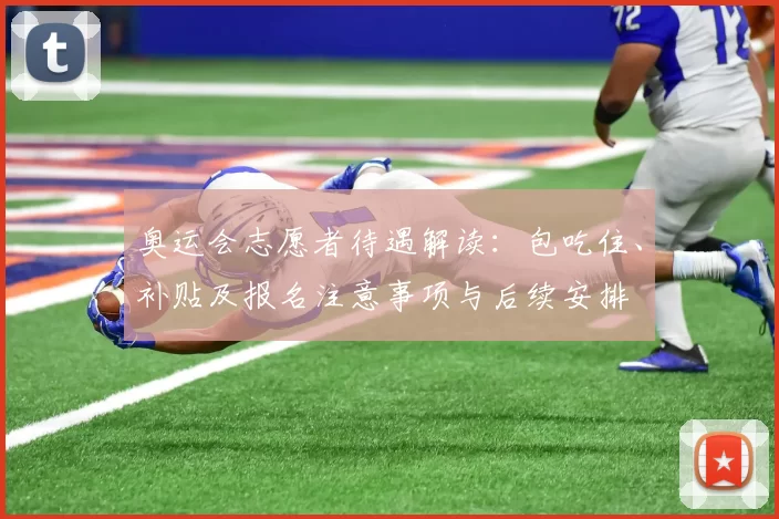 奥运会志愿者待遇解读：包吃住、补贴及报名注意事项与后续安排