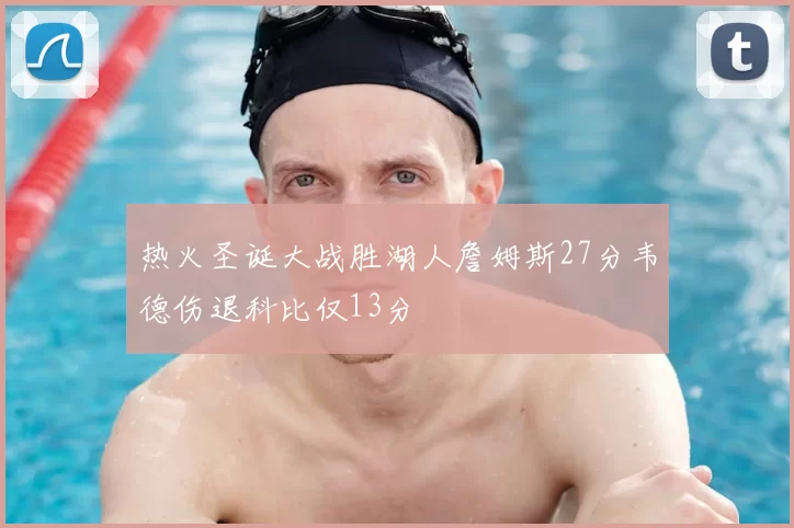 热火圣诞大战胜湖人詹姆斯27分韦德伤退科比仅13分