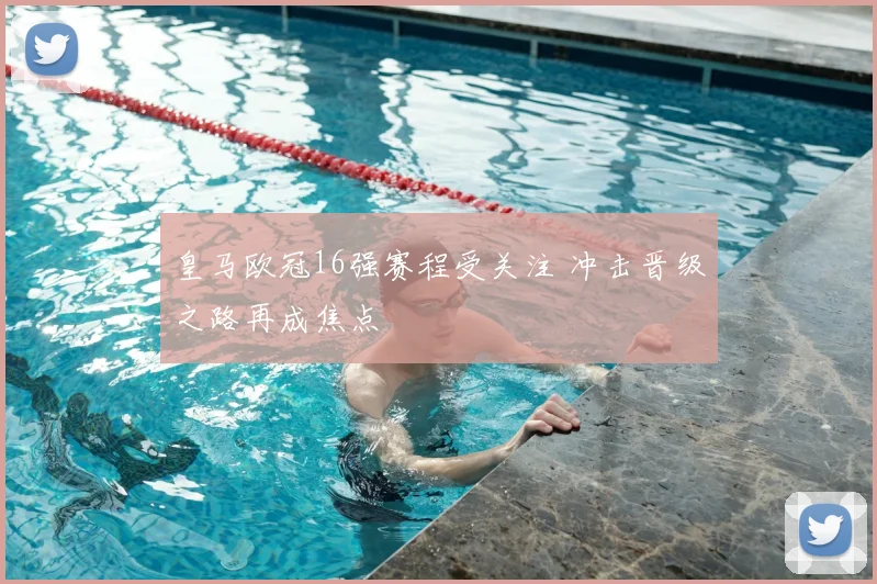 皇马欧冠16强赛程受关注 冲击晋级之路再成焦点