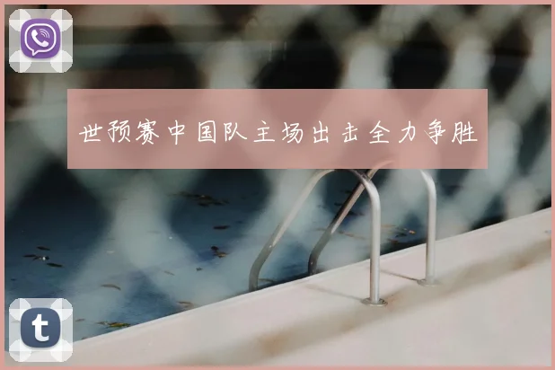 世预赛中国队主场出击全力争胜