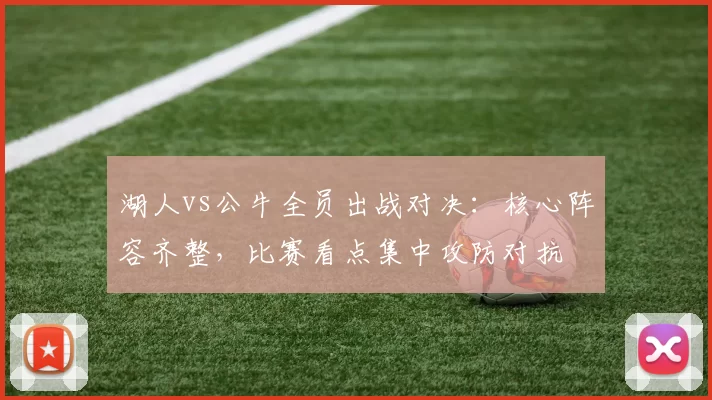 湖人vs公牛全员出战对决：核心阵容齐整，比赛看点集中攻防对抗