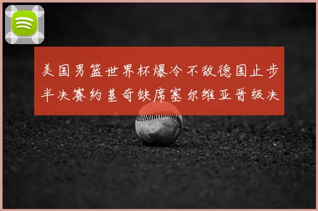 美国男篮世界杯爆冷不敌德国止步半决赛约基奇缺席塞尔维亚晋级决赛