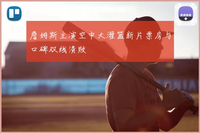 詹姆斯主演空中大灌篮新片票房与口碑双线溃败