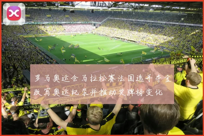 罗马奥运会马拉松赛法国选手夺金改写奥运纪录并推动奖牌榜变化