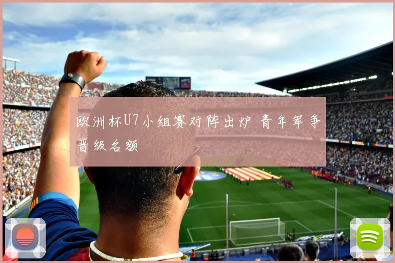 欧洲杯U7小组赛对阵出炉 青年军争晋级名额