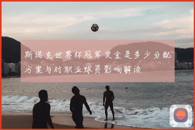 斯诺克世界杯冠军奖金是多少分配方案与对职业球员影响解读