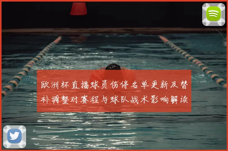 欧洲杯直播球员伤停名单更新及替补调整对赛程与球队战术影响解读