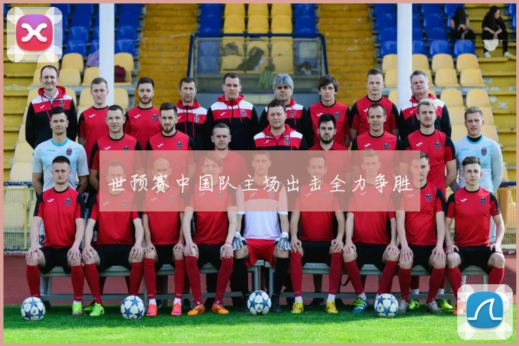 世预赛中国队主场出击全力争胜