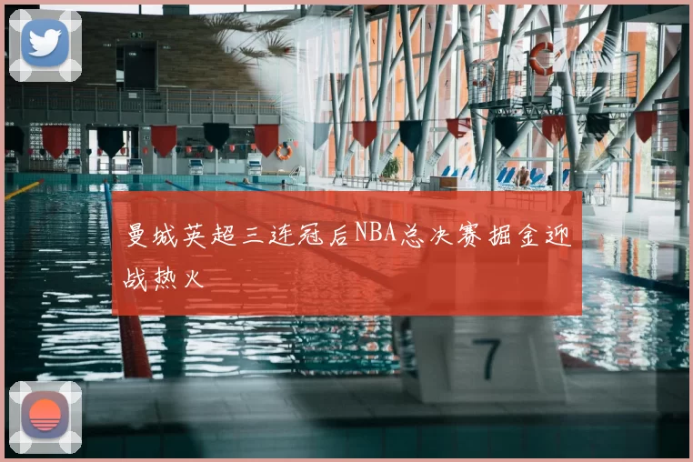 曼城英超三连冠后NBA总决赛掘金迎战热火