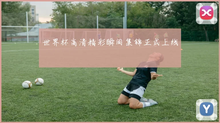 世界杯高清精彩瞬间集锦正式上线
