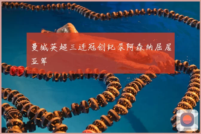 曼城英超三连冠创纪录阿森纳屈居亚军