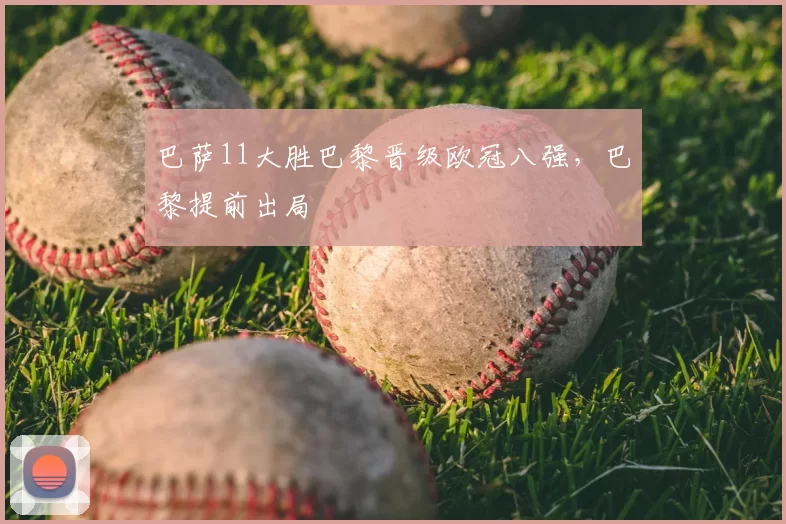 巴萨11大胜巴黎晋级欧冠八强，巴黎提前出局