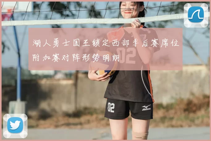 湖人勇士国王锁定西部季后赛席位附加赛对阵形势明朗