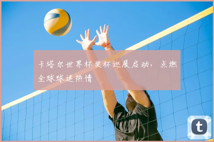 卡塔尔世界杯奖杯巡展启动,点燃全球球迷热情
