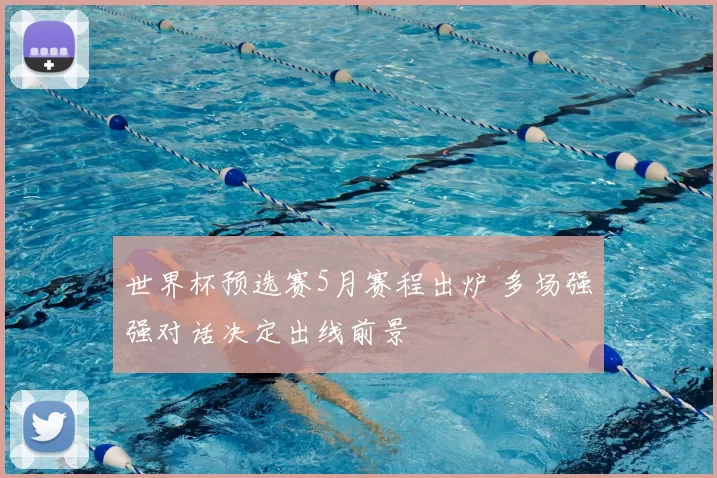 世界杯预选赛5月赛程出炉 多场强强对话决定出线前景