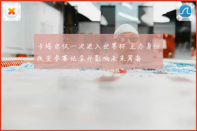 卡塔尔仅一次进入世界杯 主办身份改变参赛记录并影响未来筹备