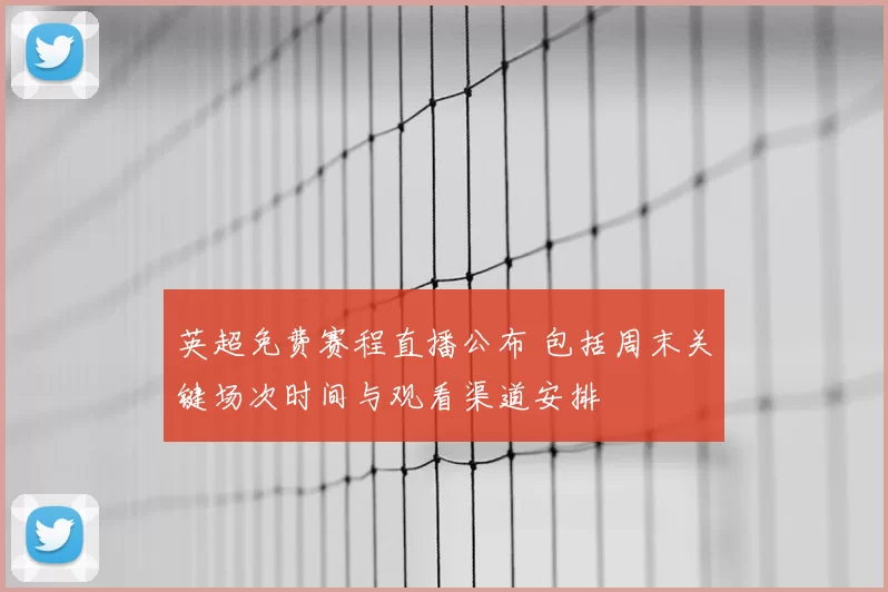英超免费赛程直播公布 包括周末关键场次时间与观看渠道安排