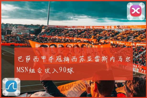巴萨西甲夺冠梅西苏亚雷斯内马尔MSN组合攻入90球