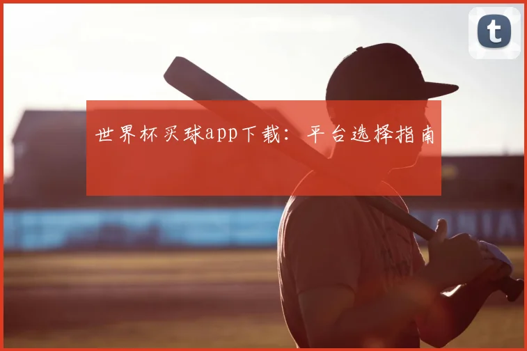 世界杯买球app下载:平台选择指南