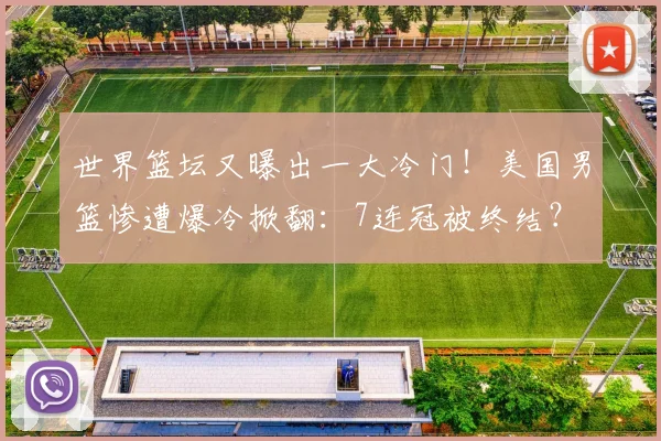 世界篮坛又曝出一大冷门!美国男篮惨遭爆冷掀翻:7连冠被终结?