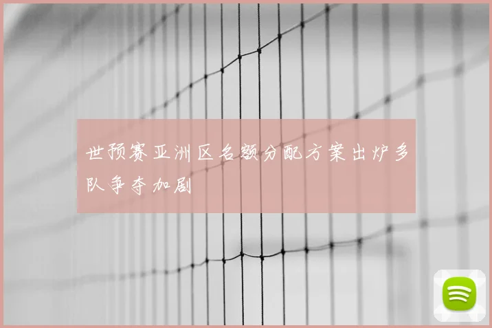 世预赛亚洲区名额分配方案出炉多队争夺加剧