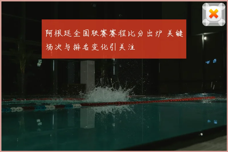 阿根廷全国联赛赛程比分出炉 关键场次与排名变化引关注