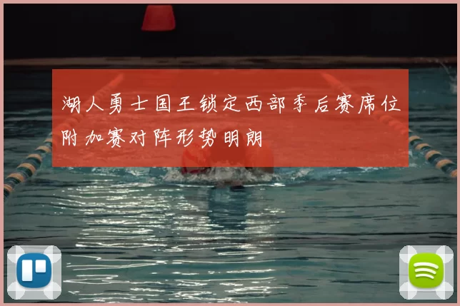 湖人勇士国王锁定西部季后赛席位附加赛对阵形势明朗