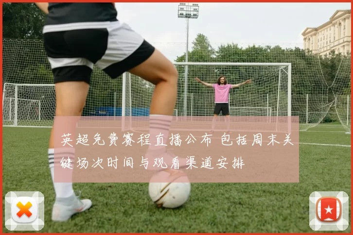 英超免费赛程直播公布 包括周末关键场次时间与观看渠道安排